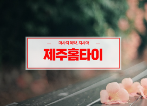 제주홈타이ㅣ제주출장마사지ㅣ제주출장안마ㅣ24시간 빠른 예약서비스ㅣ지지