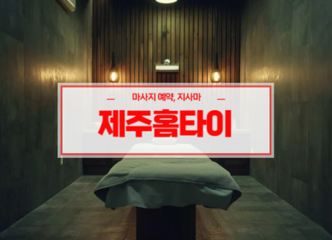 제주홈타이ㅣ제주출장마사지ㅣ제주출장안마ㅣ24시간 빠른 예약서비스